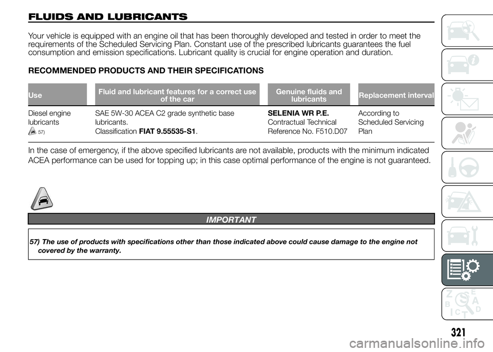 FIAT DUCATO 2015  Owner handbook (in English) FLUIDS AND LUBRICANTS
Your vehicle is equipped with an engine oil that has been thoroughly developed and tested in order to meet the
requirements of the Scheduled Servicing Plan. Constant use of the p