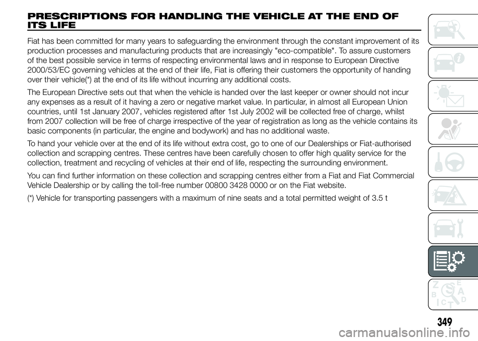 FIAT DUCATO 2015 Owner handbook (in English) PRESCRIPTIONS FOR HANDLING THE VEHICLE AT THE END OF
ITS LIFE
Fiat has been committed for many years to safeguarding the environment through the constant improvement of its
production processes and ma FIAT DUCATO 2015 Owner handbook (in English) PRESCRIPTIONS FOR HANDLING THE VEHICLE AT THE END OF
ITS LIFE
Fiat has been committed for many years to safeguarding the environment through the constant improvement of its
production processes and ma