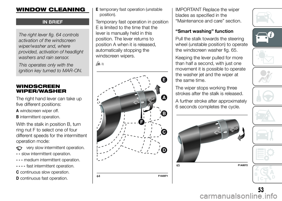 FIAT DUCATO 2015 Owner handbook (in English) WINDOW CLEANING
IN BRIEF
The right lever fig. 64 controls
activation of the windscreen
wiper/washer and, where
provided, activation of headlight
washers and rain sensor.
This operates only with the
ig FIAT DUCATO 2015 Owner handbook (in English) WINDOW CLEANING
IN BRIEF
The right lever fig. 64 controls
activation of the windscreen
wiper/washer and, where
provided, activation of headlight
washers and rain sensor.
This operates only with the
ig