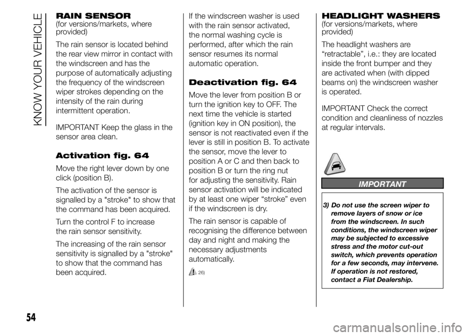 FIAT DUCATO 2015 Owner handbook (in English) RAIN SENSOR
(for versions/markets, where
provided)
The rain sensor is located behind
the rear view mirror in contact with
the windscreen and has the
purpose of automatically adjusting
the frequency of FIAT DUCATO 2015 Owner handbook (in English) RAIN SENSOR
(for versions/markets, where
provided)
The rain sensor is located behind
the rear view mirror in contact with
the windscreen and has the
purpose of automatically adjusting
the frequency of