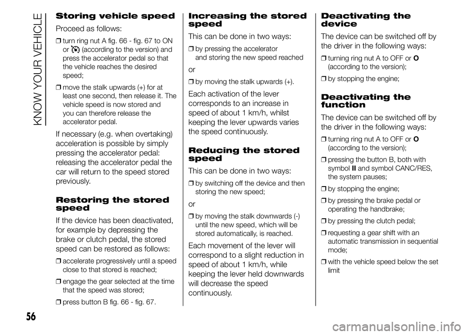 FIAT DUCATO 2015 Owner handbook (in English) Storing vehicle speed
Proceed as follows:
❒turn ring nut A fig. 66 - fig. 67 to ON
or
(according to the version) and
press the accelerator pedal so that
the vehicle reaches the desired
speed;
❒mov FIAT DUCATO 2015 Owner handbook (in English) Storing vehicle speed
Proceed as follows:
❒turn ring nut A fig. 66 - fig. 67 to ON
or
(according to the version) and
press the accelerator pedal so that
the vehicle reaches the desired
speed;
❒mov