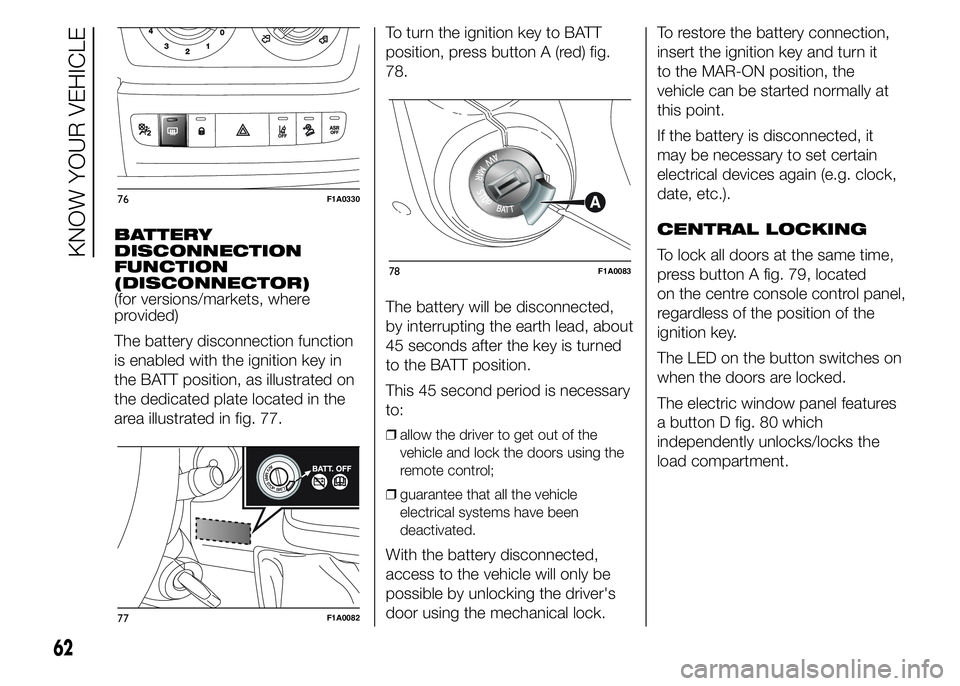 FIAT DUCATO 2015 Owner handbook (in English) BATTERY
DISCONNECTION
FUNCTION
(DISCONNECTOR)
(for versions/markets, where
provided)
The battery disconnection function
is enabled with the ignition key in
the BATT position, as illustrated on
the ded FIAT DUCATO 2015 Owner handbook (in English) BATTERY
DISCONNECTION
FUNCTION
(DISCONNECTOR)
(for versions/markets, where
provided)
The battery disconnection function
is enabled with the ignition key in
the BATT position, as illustrated on
the ded