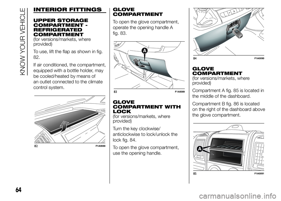 FIAT DUCATO 2015  Owner handbook (in English) INTERIOR FITTINGS
UPPER STORAGE
COMPARTMENT -
REFRIGERATED
COMPARTMENT
(for versions/markets, where
provided)
To use, lift the flap as shown in fig.
82.
If air conditioned, the compartment,
equipped w