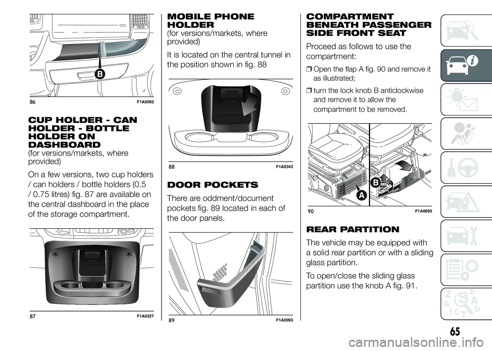 FIAT DUCATO 2015 Owner handbook (in English) CUP HOLDER - CAN
HOLDER - BOTTLE
HOLDER ON
DASHBOARD
(for versions/markets, where
provided)
On a few versions, two cup holders
/ can holders / bottle holders (0.5
/ 0.75 litres) fig. 87 are available FIAT DUCATO 2015 Owner handbook (in English) CUP HOLDER - CAN
HOLDER - BOTTLE
HOLDER ON
DASHBOARD
(for versions/markets, where
provided)
On a few versions, two cup holders
/ can holders / bottle holders (0.5
/ 0.75 litres) fig. 87 are available