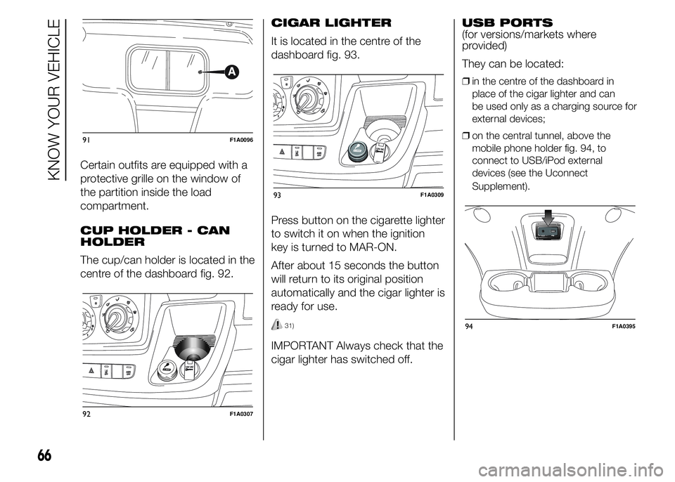 FIAT DUCATO 2015 Owner handbook (in English) Certain outfits are equipped with a
protective grille on the window of
the partition inside the load
compartment.
CUP HOLDER - CAN
HOLDER
The cup/can holder is located in the
centre of the dashboard f FIAT DUCATO 2015 Owner handbook (in English) Certain outfits are equipped with a
protective grille on the window of
the partition inside the load
compartment.
CUP HOLDER - CAN
HOLDER
The cup/can holder is located in the
centre of the dashboard f