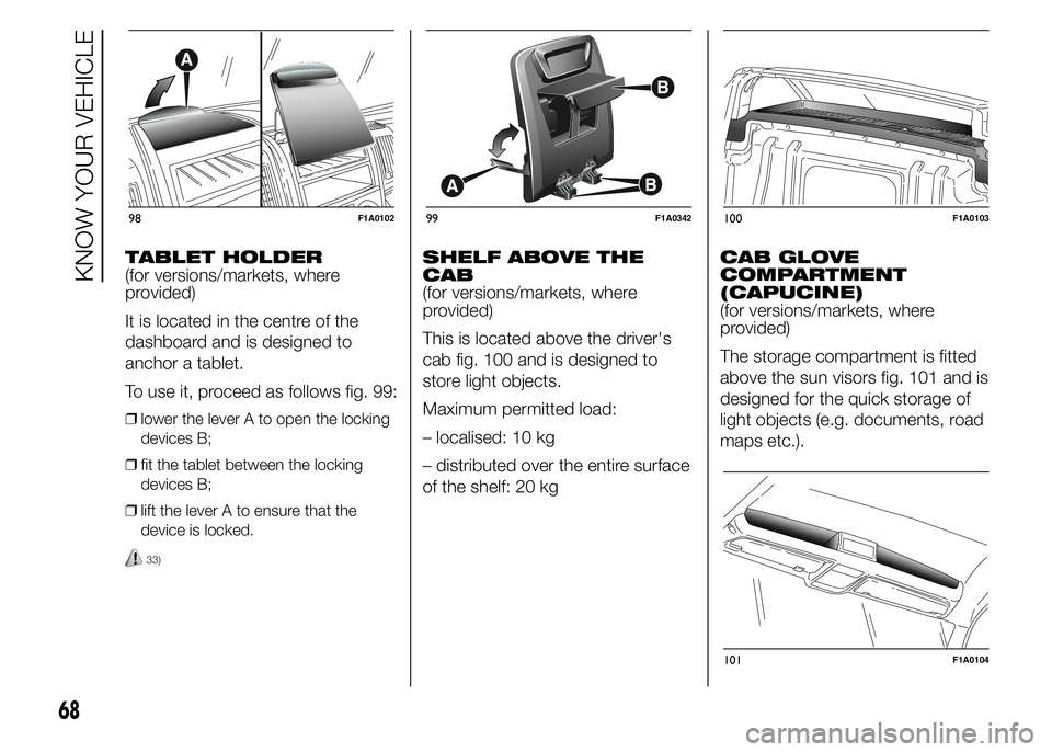FIAT DUCATO 2015 Owner handbook (in English) TABLET HOLDER
(for versions/markets, where
provided)
It is located in the centre of the
dashboard and is designed to
anchor a tablet.
To use it, proceed as follows fig. 99:
❒lower the lever A to ope FIAT DUCATO 2015 Owner handbook (in English) TABLET HOLDER
(for versions/markets, where
provided)
It is located in the centre of the
dashboard and is designed to
anchor a tablet.
To use it, proceed as follows fig. 99:
❒lower the lever A to ope