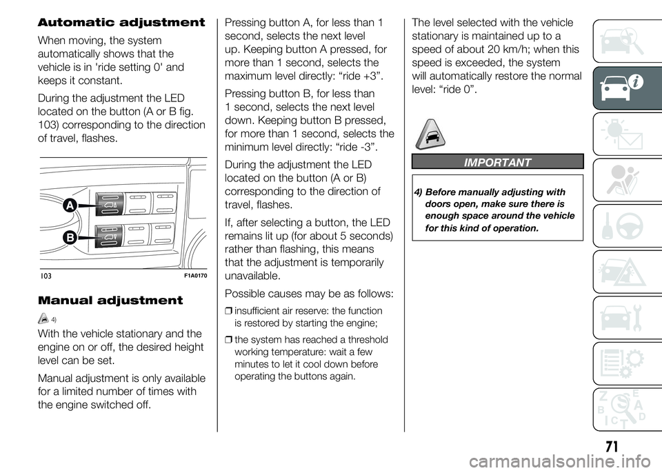 FIAT DUCATO 2015 Owner handbook (in English) Automatic adjustment
When moving, the system
automatically shows that the
vehicle is in 'ride setting 0' and
keeps it constant.
During the adjustment the LED
located on the button (A or B fig. FIAT DUCATO 2015 Owner handbook (in English) Automatic adjustment
When moving, the system
automatically shows that the
vehicle is in 'ride setting 0' and
keeps it constant.
During the adjustment the LED
located on the button (A or B fig.