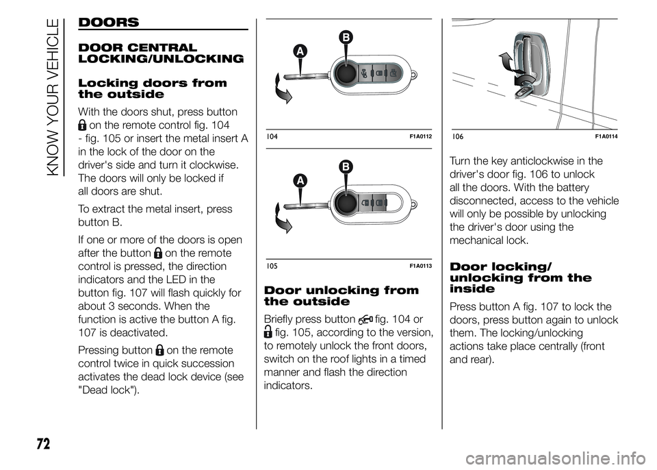 FIAT DUCATO 2015 Owner handbook (in English) DOORS
DOOR CENTRAL
LOCKING/UNLOCKING
Locking doors from
the outside
With the doors shut, press button
on the remote control fig. 104
- fig. 105 or insert the metal insert A
in the lock of the door on FIAT DUCATO 2015 Owner handbook (in English) DOORS
DOOR CENTRAL
LOCKING/UNLOCKING
Locking doors from
the outside
With the doors shut, press button
on the remote control fig. 104
- fig. 105 or insert the metal insert A
in the lock of the door on