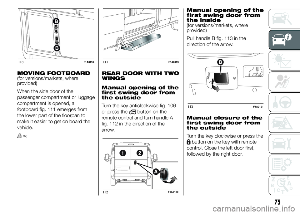 FIAT DUCATO 2015 Owner handbook (in English) MOVING FOOTBOARD
(for versions/markets, where
provided)
When the side door of the
passenger compartment or luggage
compartment is opened, a
footboard fig. 111 emerges from
the lower part of the floorp FIAT DUCATO 2015 Owner handbook (in English) MOVING FOOTBOARD
(for versions/markets, where
provided)
When the side door of the
passenger compartment or luggage
compartment is opened, a
footboard fig. 111 emerges from
the lower part of the floorp