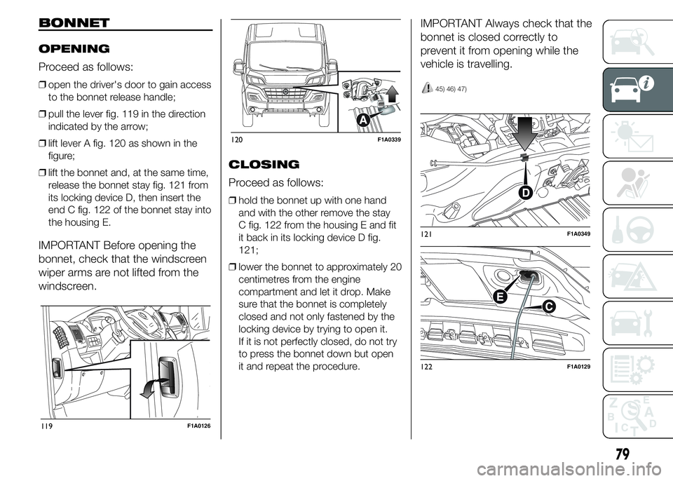 FIAT DUCATO 2015 Owner handbook (in English) BONNET
OPENING
Proceed as follows:
❒open the driver's door to gain access
to the bonnet release handle;
❒pull the lever fig. 119 in the direction
indicated by the arrow;
❒lift lever A fig. 1 FIAT DUCATO 2015 Owner handbook (in English) BONNET
OPENING
Proceed as follows:
❒open the driver's door to gain access
to the bonnet release handle;
❒pull the lever fig. 119 in the direction
indicated by the arrow;
❒lift lever A fig. 1