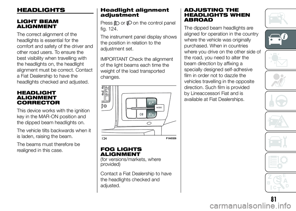FIAT DUCATO 2015 Owner handbook (in English) HEADLIGHTS
LIGHT BEAM
ALIGNMENT
The correct alignment of the
headlights is essential for the
comfort and safety of the driver and
other road users. To ensure the
best visibility when travelling with
t FIAT DUCATO 2015 Owner handbook (in English) HEADLIGHTS
LIGHT BEAM
ALIGNMENT
The correct alignment of the
headlights is essential for the
comfort and safety of the driver and
other road users. To ensure the
best visibility when travelling with
t