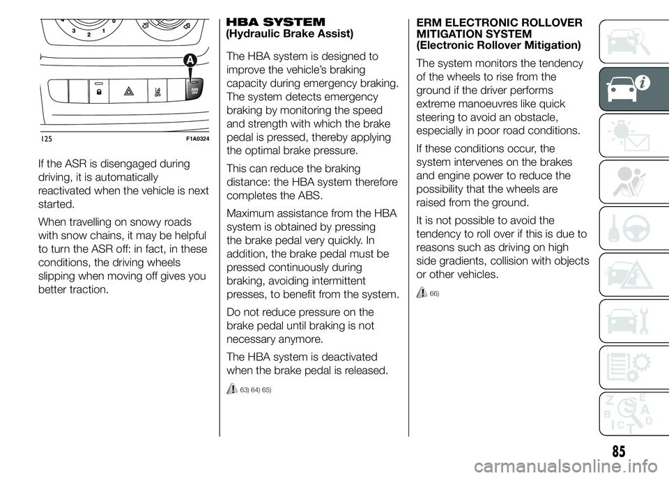 FIAT DUCATO 2015 Owner handbook (in English) If the ASR is disengaged during
driving, it is automatically
reactivated when the vehicle is next
started.
When travelling on snowy roads
with snow chains, it may be helpful
to turn the ASR off: in fa FIAT DUCATO 2015 Owner handbook (in English) If the ASR is disengaged during
driving, it is automatically
reactivated when the vehicle is next
started.
When travelling on snowy roads
with snow chains, it may be helpful
to turn the ASR off: in fa