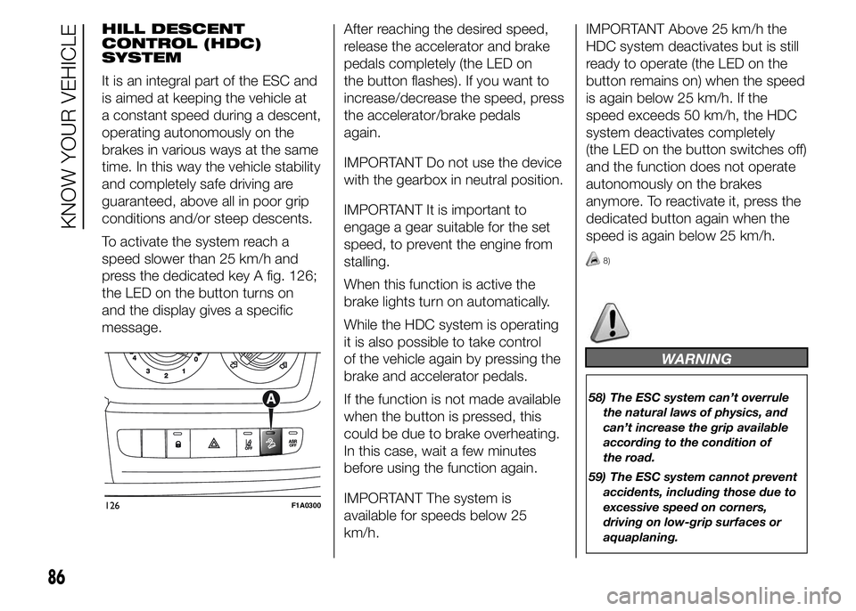 FIAT DUCATO 2015 Owner handbook (in English) HILL DESCENT
CONTROL (HDC)
SYSTEM
It is an integral part of the ESC and
is aimed at keeping the vehicle at
a constant speed during a descent,
operating autonomously on the
brakes in various ways at th FIAT DUCATO 2015 Owner handbook (in English) HILL DESCENT
CONTROL (HDC)
SYSTEM
It is an integral part of the ESC and
is aimed at keeping the vehicle at
a constant speed during a descent,
operating autonomously on the
brakes in various ways at th