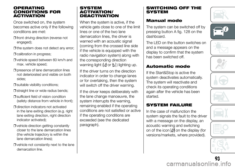FIAT DUCATO 2015 Owner handbook (in English) OPERATING
CONDITIONS FOR
ACTIVATION
Once switched on, the system
becomes active only if the following
conditions are met:
❒front driving direction (reverse not
engaged);
❒the system does not detec FIAT DUCATO 2015 Owner handbook (in English) OPERATING
CONDITIONS FOR
ACTIVATION
Once switched on, the system
becomes active only if the following
conditions are met:
❒front driving direction (reverse not
engaged);
❒the system does not detec