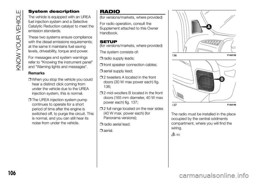 FIAT DUCATO 2016 Owner handbook (in English) System description
The vehicle is equipped with an UREA
fuel injection system and a Selective
Catalytic Reduction catalyst to meet the
emission standards.
These two systems ensure compliance
with the FIAT DUCATO 2016 Owner handbook (in English) System description
The vehicle is equipped with an UREA
fuel injection system and a Selective
Catalytic Reduction catalyst to meet the
emission standards.
These two systems ensure compliance
with the