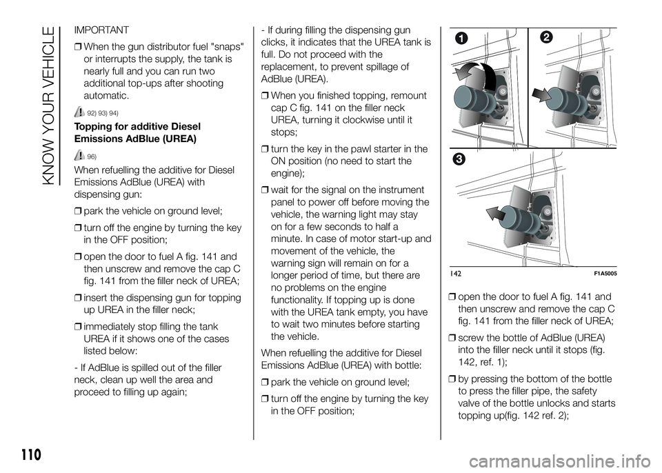 FIAT DUCATO 2016 Owner handbook (in English) IMPORTANT
❒When the gun distributor fuel "snaps"
or interrupts the supply, the tank is
nearly full and you can run two
additional top-ups after shooting
automatic.
92) 93) 94)
Topping for ad FIAT DUCATO 2016 Owner handbook (in English) IMPORTANT
❒When the gun distributor fuel "snaps"
or interrupts the supply, the tank is
nearly full and you can run two
additional top-ups after shooting
automatic.
92) 93) 94)
Topping for ad