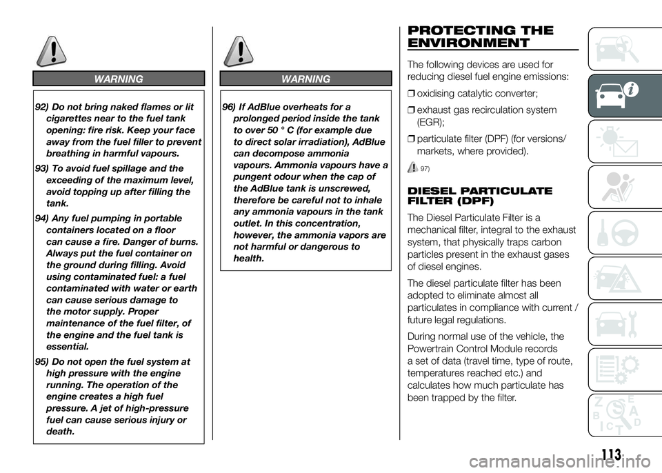 FIAT DUCATO 2016  Owner handbook (in English) WARNING
92) Do not bring naked flames or lit
cigarettes near to the fuel tank
opening: fire risk. Keep your face
away from the fuel filler to prevent
breathing in harmful vapours.
93) To avoid fuel sp