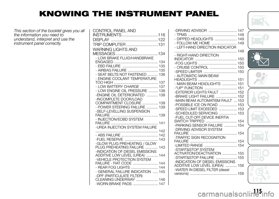 FIAT DUCATO 2016 Owner handbook (in English) KNOWING THE INSTRUMENT PANEL
This section of the booklet gives you all
the information you need to
understand, interpret and use the
instrument panel correctly.CONTROL PANEL AND
INSTRUMENTS .......... FIAT DUCATO 2016 Owner handbook (in English) KNOWING THE INSTRUMENT PANEL
This section of the booklet gives you all
the information you need to
understand, interpret and use the
instrument panel correctly.CONTROL PANEL AND
INSTRUMENTS ..........