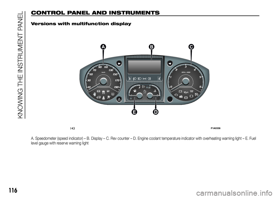 FIAT DUCATO 2016 Owner handbook (in English) CONTROL PANEL AND INSTRUMENTS.
Versions with multifunction display
A. Speedometer (speed indicator) – B. Display – C. Rev counter – D. Engine coolant temperature indicator with overheating warni FIAT DUCATO 2016 Owner handbook (in English) CONTROL PANEL AND INSTRUMENTS.
Versions with multifunction display
A. Speedometer (speed indicator) – B. Display – C. Rev counter – D. Engine coolant temperature indicator with overheating warni