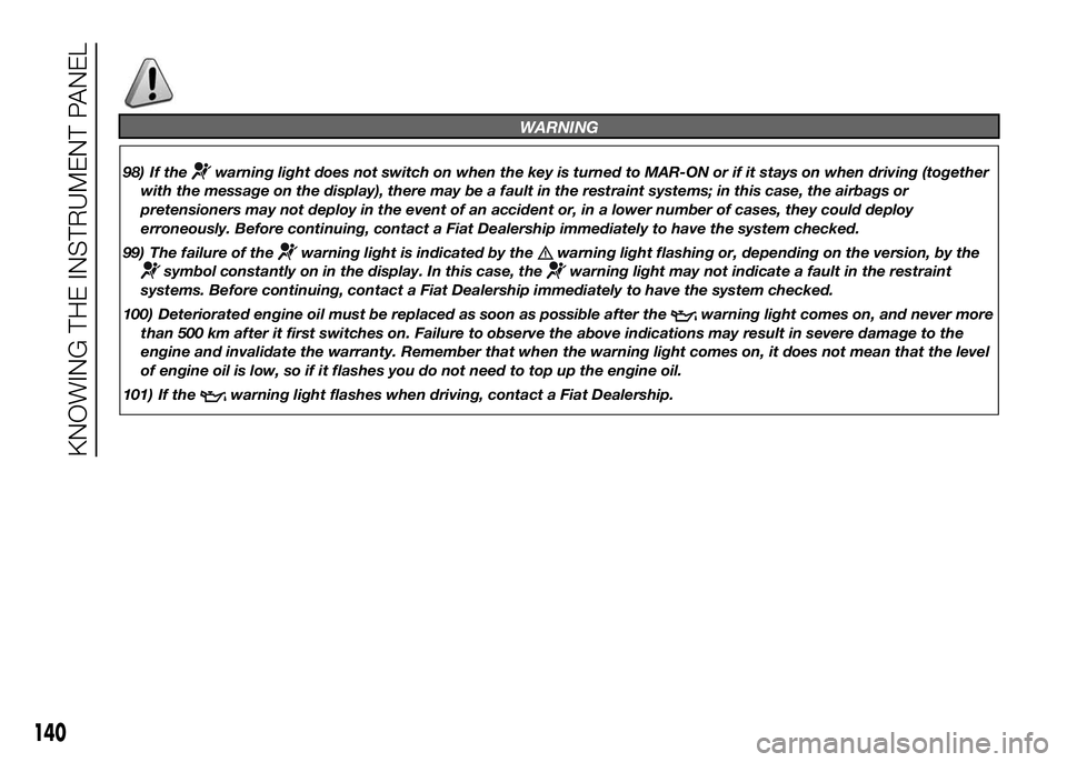 FIAT DUCATO 2016  Owner handbook (in English) WARNING
98) If thewarning light does not switch on when the key is turned to MAR-ON or if it stays on when driving (together
with the message on the display), there may be a fault in the restraint sys