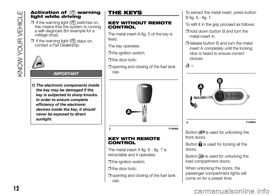 FIAT DUCATO 2016 Owner handbook (in English) Activation ofwarning
light while driving
❒If the warning light
switches on,
this means that the system is running
a self-diagnosis (for example for a
voltage drop).
❒If the warning light
stays on, FIAT DUCATO 2016 Owner handbook (in English) Activation ofwarning
light while driving
❒If the warning light
switches on,
this means that the system is running
a self-diagnosis (for example for a
voltage drop).
❒If the warning light
stays on,