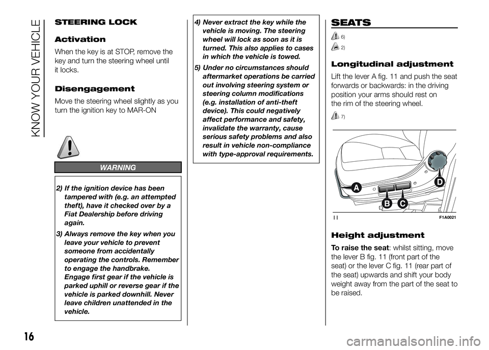 FIAT DUCATO 2016  Owner handbook (in English) STEERING LOCK
Activation
When the key is at STOP, remove the
key and turn the steering wheel until
it locks.
Disengagement
Move the steering wheel slightly as you
turn the ignition key to MAR-ON
WARNI