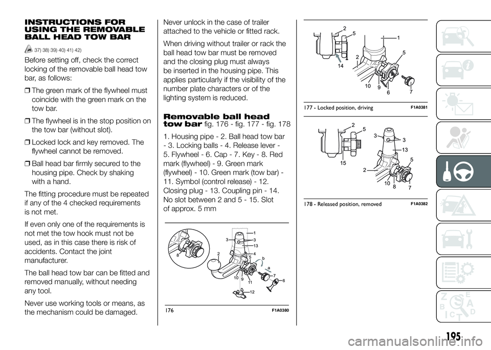 FIAT DUCATO 2016 Owner handbook (in English) INSTRUCTIONS FOR
USING THE REMOVABLE
BALL HEAD TOW BAR
37) 38) 39) 40) 41) 42)
Before setting off, check the correct
locking of the removable ball head tow
bar, as follows:
❒The green mark of the fl FIAT DUCATO 2016 Owner handbook (in English) INSTRUCTIONS FOR
USING THE REMOVABLE
BALL HEAD TOW BAR
37) 38) 39) 40) 41) 42)
Before setting off, check the correct
locking of the removable ball head tow
bar, as follows:
❒The green mark of the fl