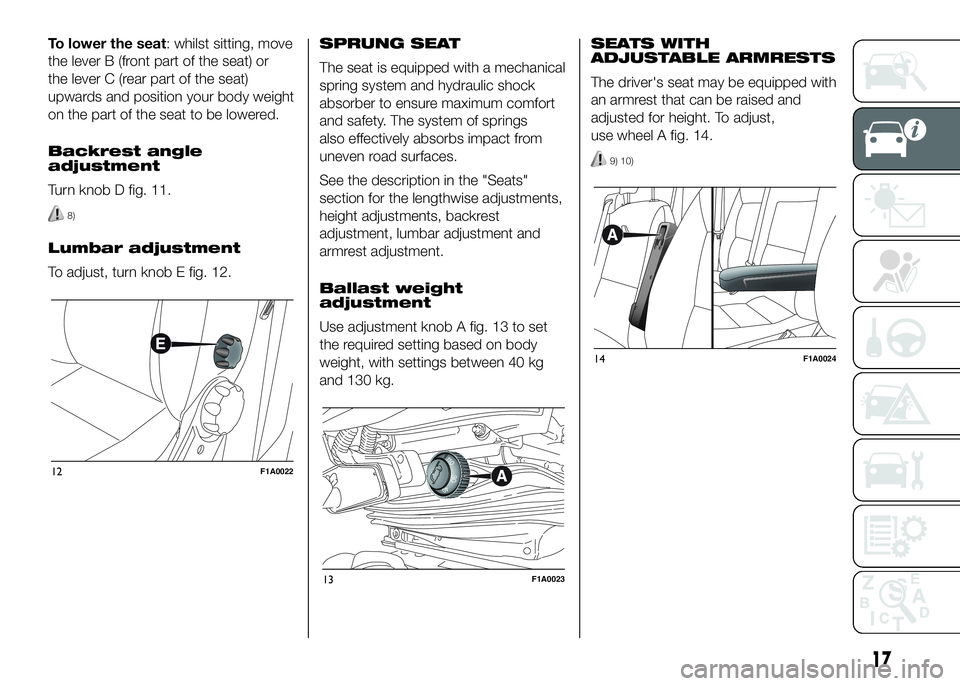 FIAT DUCATO 2016  Owner handbook (in English) To lower the seat: whilst sitting, move
the lever B (front part of the seat) or
the lever C (rear part of the seat)
upwards and position your body weight
on the part of the seat to be lowered.
Backres