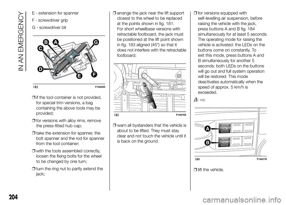 FIAT DUCATO 2016 Owner handbook (in English) E - extension for spanner
F - screwdriver grip
G - screwdriver bit
❒if the tool container is not provided,
for special trim versions, a bag
containing the above tools may be
provided;
❒for version FIAT DUCATO 2016 Owner handbook (in English) E - extension for spanner
F - screwdriver grip
G - screwdriver bit
❒if the tool container is not provided,
for special trim versions, a bag
containing the above tools may be
provided;
❒for version