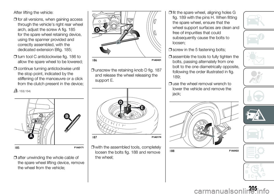 FIAT DUCATO 2016 Owner handbook (in English) After lifting the vehicle:
❒for all versions, when gaining access
through the vehicle's right rear wheel
arch, adjust the screw A fig. 185
for the spare wheel retaining device,
using the spanner FIAT DUCATO 2016 Owner handbook (in English) After lifting the vehicle:
❒for all versions, when gaining access
through the vehicle's right rear wheel
arch, adjust the screw A fig. 185
for the spare wheel retaining device,
using the spanner