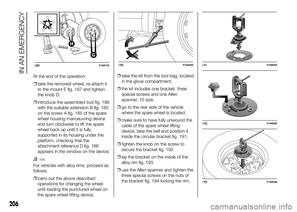 FIAT DUCATO 2016 Owner handbook (in English) At the end of the operation:
❒take the removed wheel, re-attach it
to the mount E fig. 187 and tighten
the knob D;
❒introduce the assembled tool fig. 186
with the suitable extension B fig. 185
on FIAT DUCATO 2016 Owner handbook (in English) At the end of the operation:
❒take the removed wheel, re-attach it
to the mount E fig. 187 and tighten
the knob D;
❒introduce the assembled tool fig. 186
with the suitable extension B fig. 185
on
