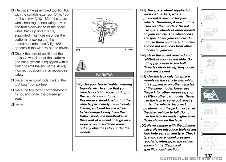 FIAT DUCATO 2016 Owner handbook (in English) ❒introduce the assembled tool fig. 186
with the suitable extension B fig. 185
on the screw A fig. 185 of the spare
wheel housing manoeuvring device
and turn clockwise to lift the spare
wheel back up FIAT DUCATO 2016 Owner handbook (in English) ❒introduce the assembled tool fig. 186
with the suitable extension B fig. 185
on the screw A fig. 185 of the spare
wheel housing manoeuvring device
and turn clockwise to lift the spare
wheel back up
