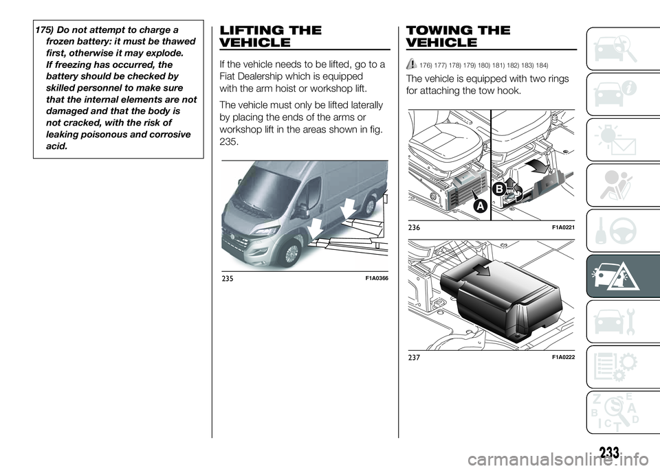 FIAT DUCATO 2016  Owner handbook (in English) 175) Do not attempt to charge a
frozen battery: it must be thawed
first, otherwise it may explode.
If freezing has occurred, the
battery should be checked by
skilled personnel to make sure
that the in