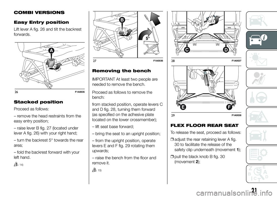 FIAT DUCATO 2016 Owner handbook (in English) COMBI VERSIONS
Easy Entry position
Lift lever A fig. 26 and tilt the backrest
forwards.
Stacked position
Proceed as follows:
– remove the head restraints from the
easy entry position;
– raise leve FIAT DUCATO 2016 Owner handbook (in English) COMBI VERSIONS
Easy Entry position
Lift lever A fig. 26 and tilt the backrest
forwards.
Stacked position
Proceed as follows:
– remove the head restraints from the
easy entry position;
– raise leve