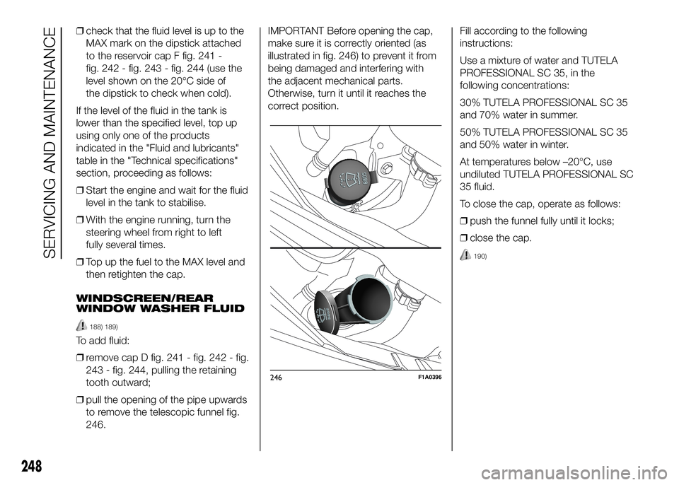 FIAT DUCATO 2016 Owner handbook (in English) ❒check that the fluid level is up to the
MAX mark on the dipstick attached
to the reservoir cap F fig. 241 -
fig. 242 - fig. 243 - fig. 244 (use the
level shown on the 20°C side of
the dipstick to FIAT DUCATO 2016 Owner handbook (in English) ❒check that the fluid level is up to the
MAX mark on the dipstick attached
to the reservoir cap F fig. 241 -
fig. 242 - fig. 243 - fig. 244 (use the
level shown on the 20°C side of
the dipstick to