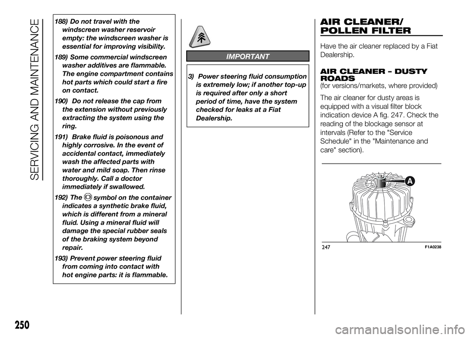 FIAT DUCATO 2016 Owner handbook (in English) 188) Do not travel with the
windscreen washer reservoir
empty: the windscreen washer is
essential for improving visibility.
189) Some commercial windscreen
washer additives are flammable.
The engine c FIAT DUCATO 2016 Owner handbook (in English) 188) Do not travel with the
windscreen washer reservoir
empty: the windscreen washer is
essential for improving visibility.
189) Some commercial windscreen
washer additives are flammable.
The engine c
