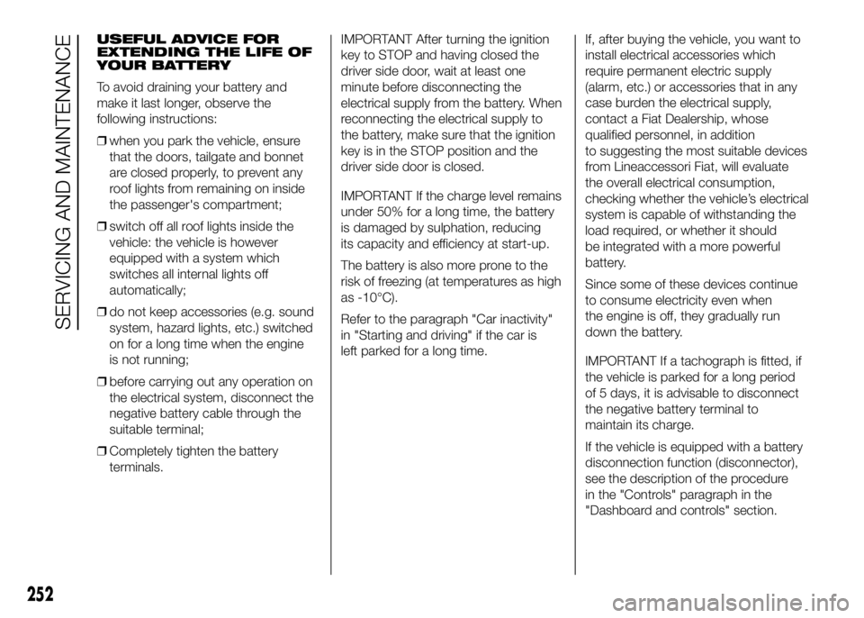 FIAT DUCATO 2016 Owner handbook (in English) USEFUL ADVICE FOR
EXTENDING THE LIFE OF
YOUR BATTERY
To avoid draining your battery and
make it last longer, observe the
following instructions:
❒when you park the vehicle, ensure
that the doors, ta FIAT DUCATO 2016 Owner handbook (in English) USEFUL ADVICE FOR
EXTENDING THE LIFE OF
YOUR BATTERY
To avoid draining your battery and
make it last longer, observe the
following instructions:
❒when you park the vehicle, ensure
that the doors, ta