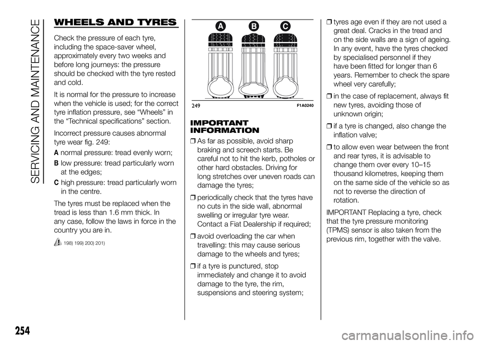 FIAT DUCATO 2016 Owner handbook (in English) WHEELS AND TYRES
Check the pressure of each tyre,
including the space-saver wheel,
approximately every two weeks and
before long journeys: the pressure
should be checked with the tyre rested
and cold. FIAT DUCATO 2016 Owner handbook (in English) WHEELS AND TYRES
Check the pressure of each tyre,
including the space-saver wheel,
approximately every two weeks and
before long journeys: the pressure
should be checked with the tyre rested
and cold.