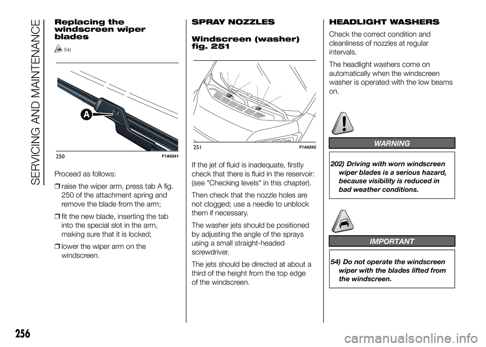 FIAT DUCATO 2016 Owner handbook (in English) Replacing the
windscreen wiper
blades
54)
Proceed as follows:
❒raise the wiper arm, press tab A fig.
250 of the attachment spring and
remove the blade from the arm;
❒fit the new blade, inserting t FIAT DUCATO 2016 Owner handbook (in English) Replacing the
windscreen wiper
blades
54)
Proceed as follows:
❒raise the wiper arm, press tab A fig.
250 of the attachment spring and
remove the blade from the arm;
❒fit the new blade, inserting t