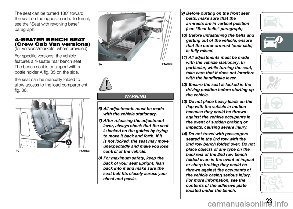 FIAT DUCATO 2016 Owner handbook (in English) The seat can be turned 180º toward
the seat on the opposite side. To turn it,
see the "Seat with revolving base"
paragraph.
4-SEATER BENCH SEAT
(Crew Cab Van versions)
(for versions/markets, FIAT DUCATO 2016 Owner handbook (in English) The seat can be turned 180º toward
the seat on the opposite side. To turn it,
see the "Seat with revolving base"
paragraph.
4-SEATER BENCH SEAT
(Crew Cab Van versions)
(for versions/markets,