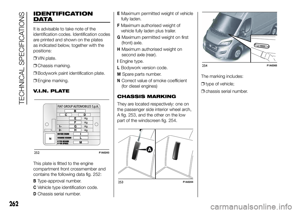 FIAT DUCATO 2016 Owner handbook (in English) IDENTIFICATION
DATA
It is advisable to take note of the
identification codes. Identification codes
are printed and shown on the plates
as indicated below, together with the
positions:
❒VIN plate.
FIAT DUCATO 2016 Owner handbook (in English) IDENTIFICATION
DATA
It is advisable to take note of the
identification codes. Identification codes
are printed and shown on the plates
as indicated below, together with the
positions:
❒VIN plate.