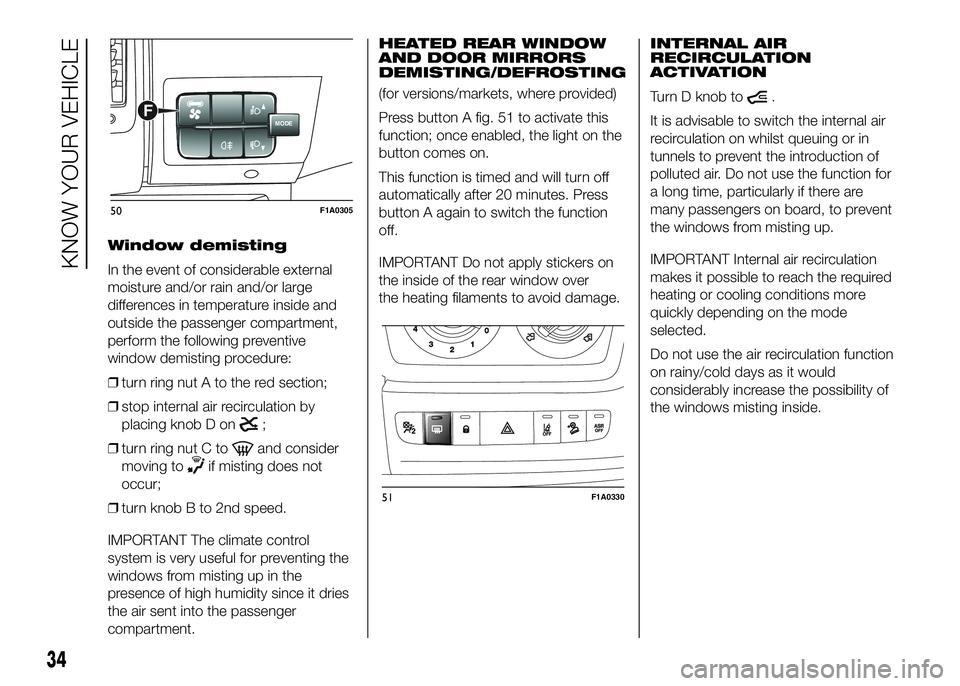 FIAT DUCATO 2016  Owner handbook (in English) Window demisting
In the event of considerable external
moisture and/or rain and/or large
differences in temperature inside and
outside the passenger compartment,
perform the following preventive
windo