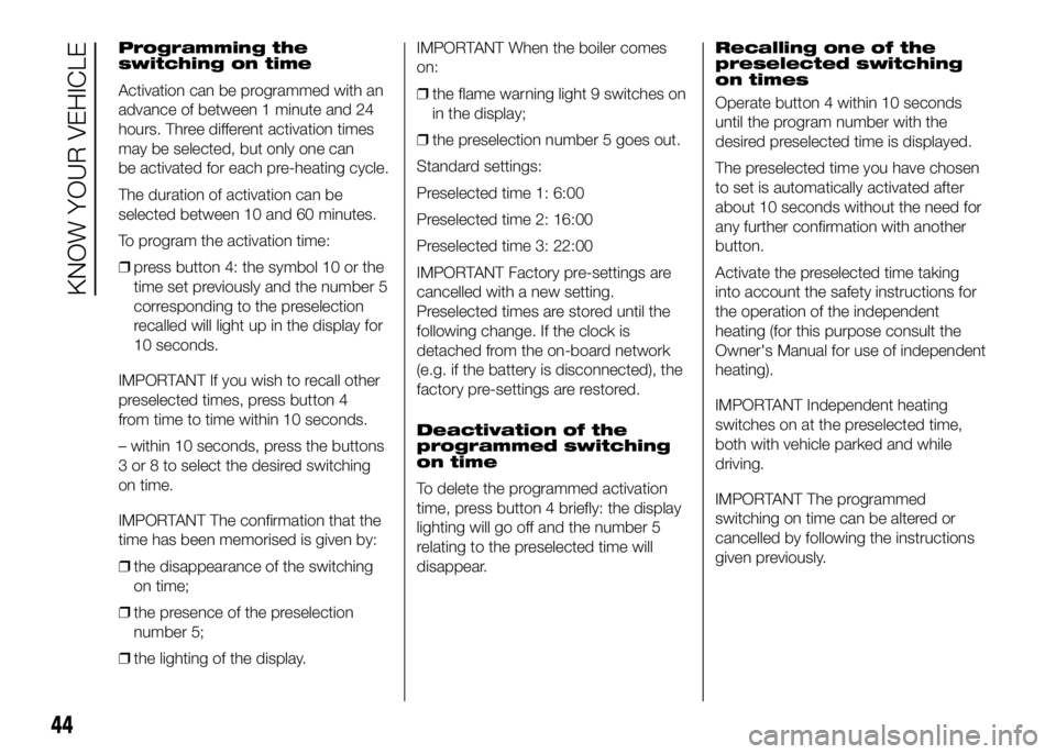 FIAT DUCATO 2016 Owner handbook (in English) Programming the
switching on time
Activation can be programmed with an
advance of between 1 minute and 24
hours. Three different activation times
may be selected, but only one can
be activated for eac FIAT DUCATO 2016 Owner handbook (in English) Programming the
switching on time
Activation can be programmed with an
advance of between 1 minute and 24
hours. Three different activation times
may be selected, but only one can
be activated for eac