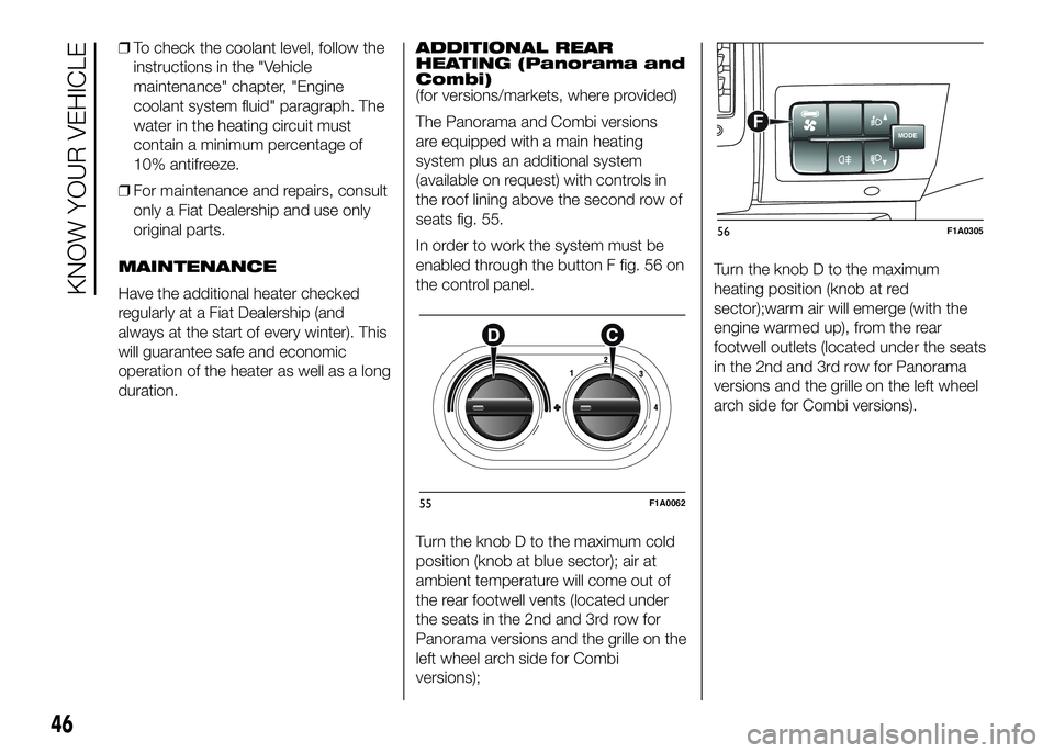 FIAT DUCATO 2016 Owner handbook (in English) ❒To check the coolant level, follow the
instructions in the "Vehicle
maintenance" chapter, "Engine
coolant system fluid" paragraph. The
water in the heating circuit must
contain a mi FIAT DUCATO 2016 Owner handbook (in English) ❒To check the coolant level, follow the
instructions in the "Vehicle
maintenance" chapter, "Engine
coolant system fluid" paragraph. The
water in the heating circuit must
contain a mi
