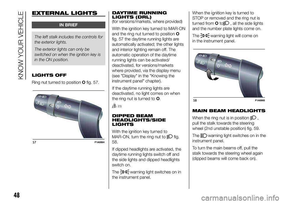 FIAT DUCATO 2016  Owner handbook (in English) EXTERNAL LIGHTS
IN BRIEF
The left stalk includes the controls for
theexterior lights.
The exterior lights can only be
switched on when the ignition key is
in the ON position.
LIGHTS OFF
Ring nut turne