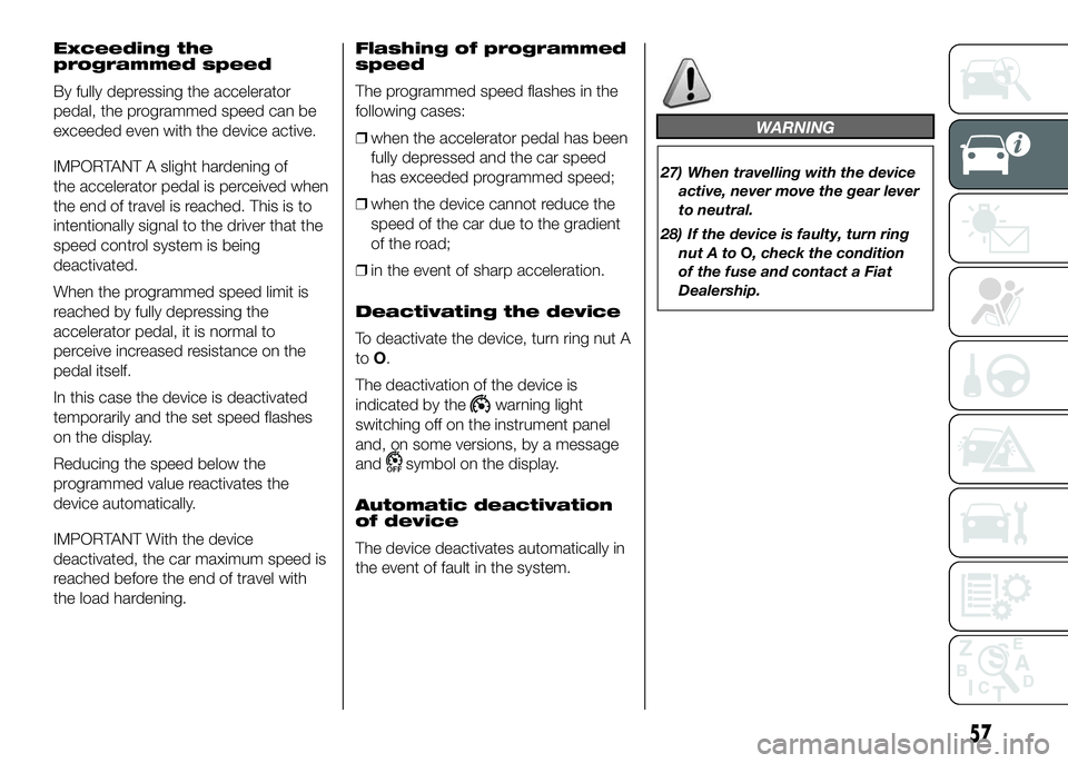 FIAT DUCATO 2016 Owner handbook (in English) Exceeding the
programmed speed
By fully depressing the accelerator
pedal, the programmed speed can be
exceeded even with the device active.
IMPORTANT A slight hardening of
the accelerator pedal is per FIAT DUCATO 2016 Owner handbook (in English) Exceeding the
programmed speed
By fully depressing the accelerator
pedal, the programmed speed can be
exceeded even with the device active.
IMPORTANT A slight hardening of
the accelerator pedal is per