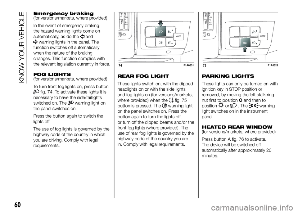 FIAT DUCATO 2016 Owner handbook (in English) Emergency braking
(for versions/markets, where provided)
In the event of emergency braking
the hazard warning lights come on
automatically, as do the
and
warning lights in the panel. The
function swit FIAT DUCATO 2016 Owner handbook (in English) Emergency braking
(for versions/markets, where provided)
In the event of emergency braking
the hazard warning lights come on
automatically, as do the
and
warning lights in the panel. The
function swit