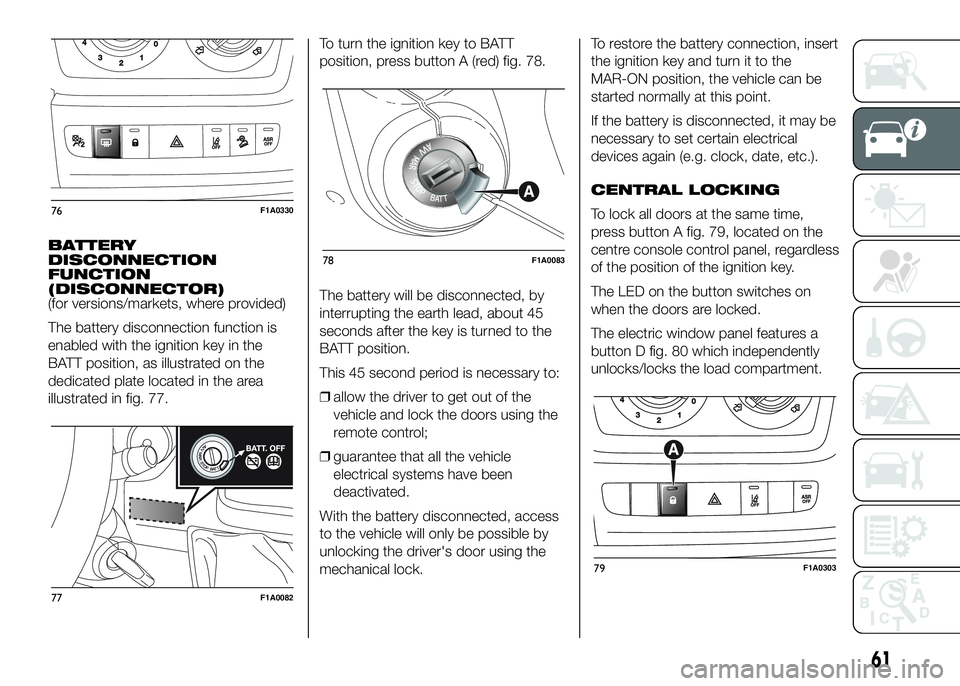 FIAT DUCATO 2016 Owner handbook (in English) BATTERY
DISCONNECTION
FUNCTION
(DISCONNECTOR)
(for versions/markets, where provided)
The battery disconnection function is
enabled with the ignition key in the
BATT position, as illustrated on the
ded FIAT DUCATO 2016 Owner handbook (in English) BATTERY
DISCONNECTION
FUNCTION
(DISCONNECTOR)
(for versions/markets, where provided)
The battery disconnection function is
enabled with the ignition key in the
BATT position, as illustrated on the
ded
