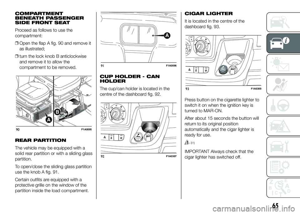 FIAT DUCATO 2016 Owner handbook (in English) COMPARTMENT
BENEATH PASSENGER
SIDE FRONT SEAT
Proceed as follows to use the
compartment:
❒Open the flap A fig. 90 and remove it
as illustrated;
❒turn the lock knob B anticlockwise
and remove it to FIAT DUCATO 2016 Owner handbook (in English) COMPARTMENT
BENEATH PASSENGER
SIDE FRONT SEAT
Proceed as follows to use the
compartment:
❒Open the flap A fig. 90 and remove it
as illustrated;
❒turn the lock knob B anticlockwise
and remove it to