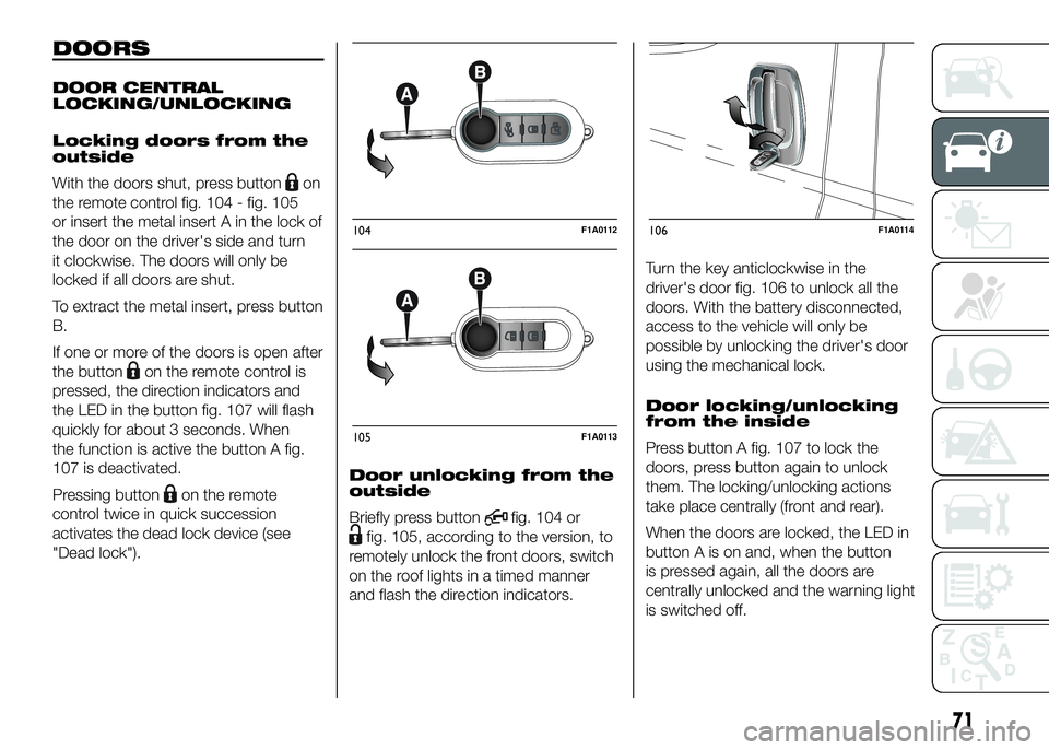 FIAT DUCATO 2016 Owner handbook (in English) DOORS
DOOR CENTRAL
LOCKING/UNLOCKING
Locking doors from the
outside
With the doors shut, press button
on
the remote control fig. 104 - fig. 105
or insert the metal insert A in the lock of
the door on FIAT DUCATO 2016 Owner handbook (in English) DOORS
DOOR CENTRAL
LOCKING/UNLOCKING
Locking doors from the
outside
With the doors shut, press button
on
the remote control fig. 104 - fig. 105
or insert the metal insert A in the lock of
the door on